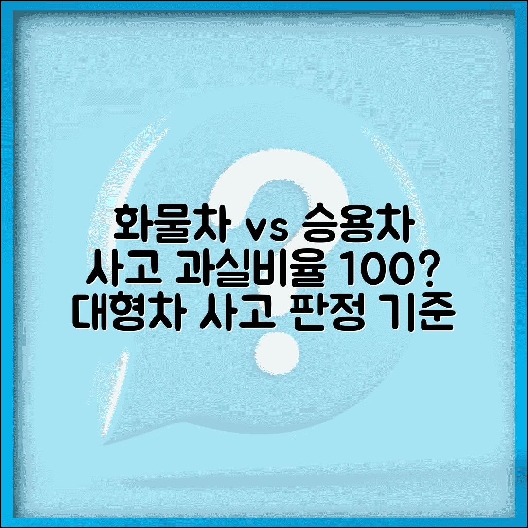 화물차 사고 과실비율 | 대형 화물차 승용차 사고시 과실 판정 기준