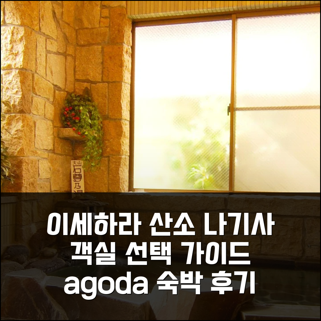 이세하라 산소 나기사, 어떤 객실 선택이 좋을까? 실제 숙박 고민 가이드